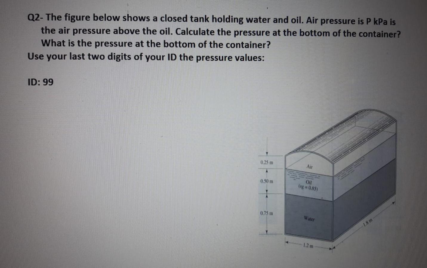Q2- The figure below shows a closed tank holding water and oil. Air pressure is P kPa isthe air pressure above the oil. Calc