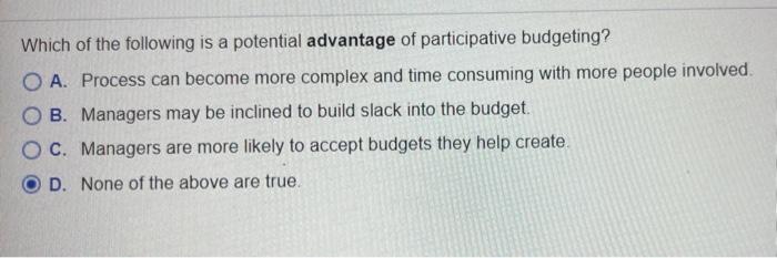 Which of the following is a potential advantage of participative budgeting?A. Process can become more complex and time consu