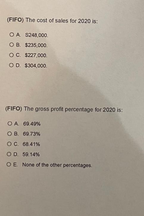 (FIFO) The cost of sales for 2020 is:O A S248,000.OB. $235,000.OC. $227,000.OD. $304,000.(FIFO) The gross profit percent