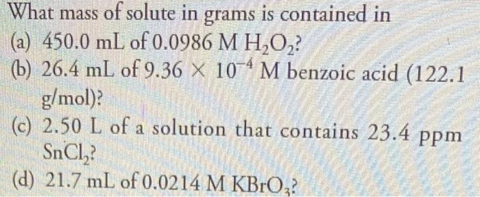 What mass of solute in grams is contained in(a) 450.0 mL of 0.0986 MHO?(6) 26.4 mL of 9.36 X 10-4 M benzoic acid (122.1g/m