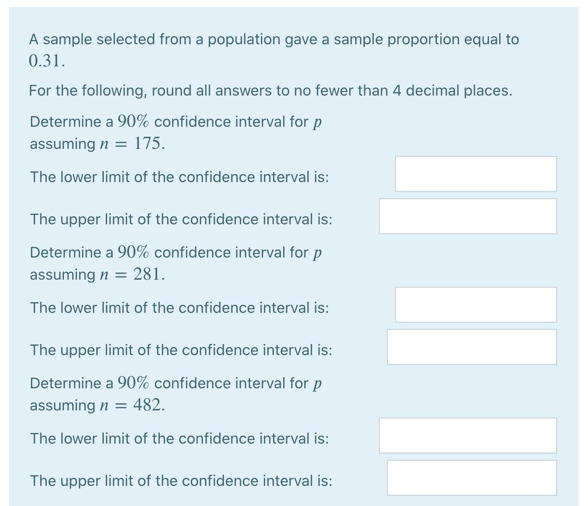 A sample selected from a population gave a sample proportion equal to 0.31. For the following, round all answers to no fewer