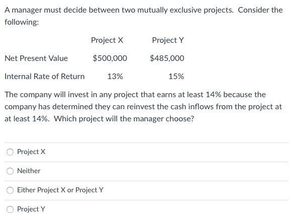 A manager must decide between two mutually exclusive projects. Consider thefollowing:Project X Project YNet Present Value