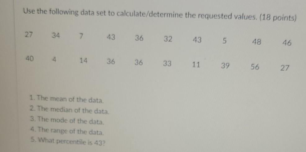 Use the following data set to calculate/determine the requested values. (18 points)273474336324354846404143636