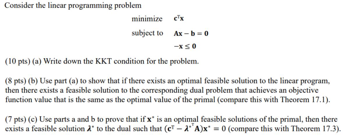 Consider the linear programming problemminimizeCTXsubject toAx- b = 0-X ≤0(10 pts) (a) Write down the KKT condition for