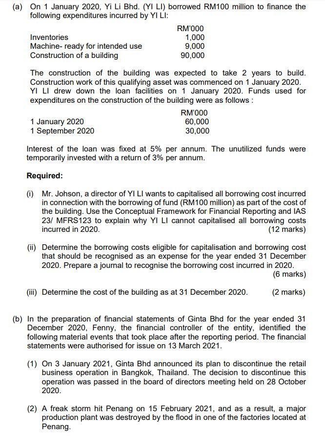 (a) On 1 January 2020, Yi Li Bhd. (YI LI) borrowed RM100 million to finance thefollowing expenditures incurred by YILI:RM0