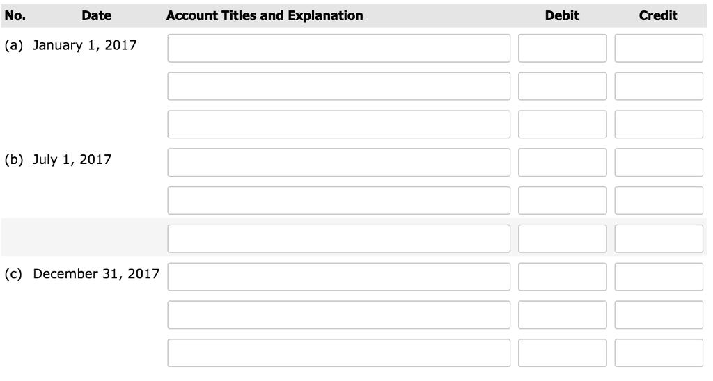 No. Date Account Titles and Explanation Debit Credit (a) January 1, 2017 (b) July 1, 2017 (c) December 31, 2017