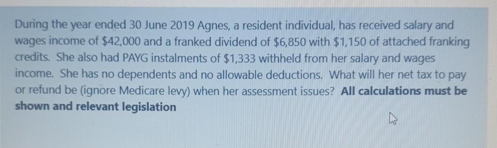 During the year ended 30 June 2019 Agnes, a resident individual, has received salary andwages income of $42,000 and a franke