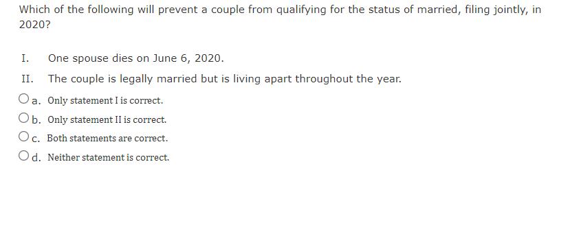 Which of the following will prevent a couple from qualifying for the status of married, filing jointly, in2020?a.I. One sp