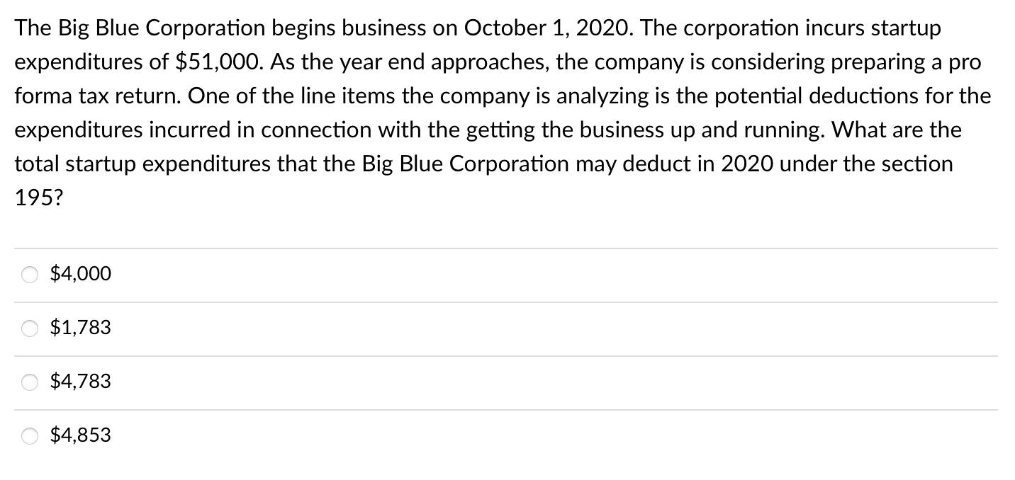 The Big Blue Corporation begins business on October 1, 2020. The corporation incurs startupexpenditures of $51,000. As the y