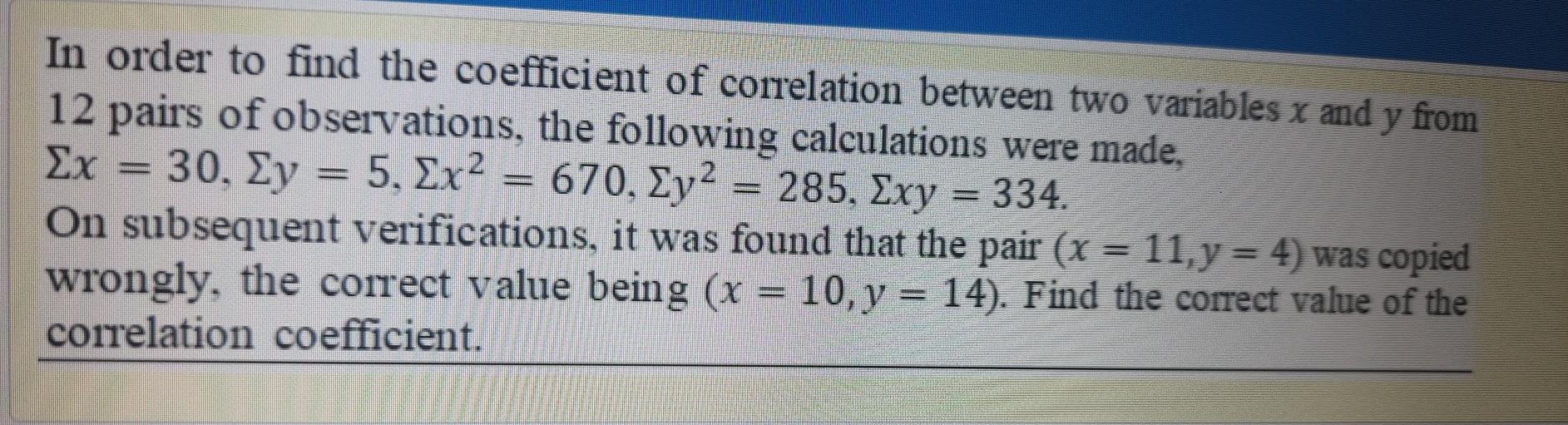 In order to find the coefficient of correlation between two variables x and y from12 pairs of observations, the following ca