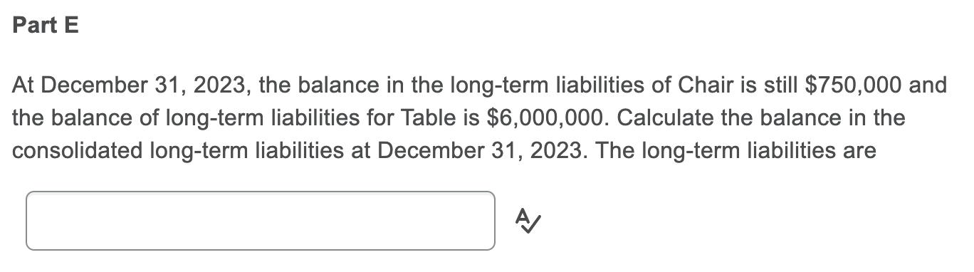 Part E At December 31, 2023, the balance in the long-term liabilities of Chair is still $750,000 and the balance of long-term