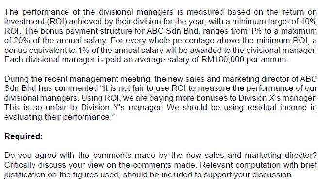 The performance of the divisional managers is measured based on the return oninvestment (ROI) achieved by their division for