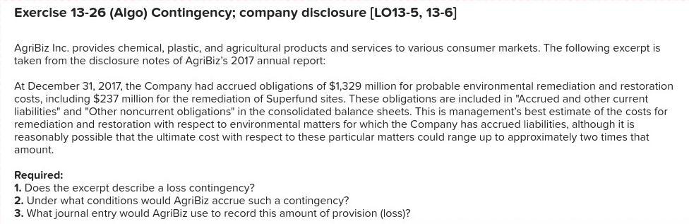 Exercise 13-26 (Algo) Contingency; company disclosure [LO13-5, 13-6]AgriBiz Inc. provides chemical, plastic, and agricultura