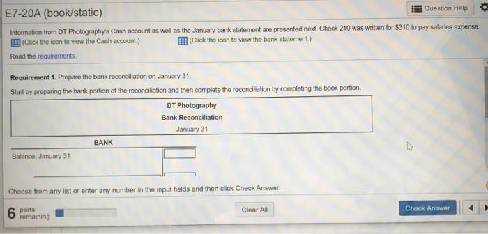 E7-20A (book/static) Question Help Information from DT Photographys Cash account as well as the January bank statement are p