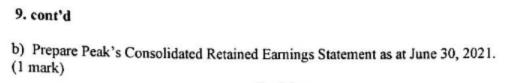 9. contdb) Prepare Peaks Consolidated Retained Earnings Statement as at June 30, 2021.(1 mark)