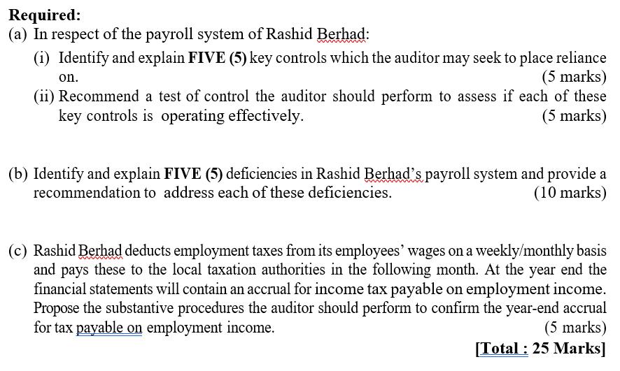 Required:(a) In respect of the payroll system of Rashid Berhad:(i) Identify and explain FIVE (5) key controls which the aud