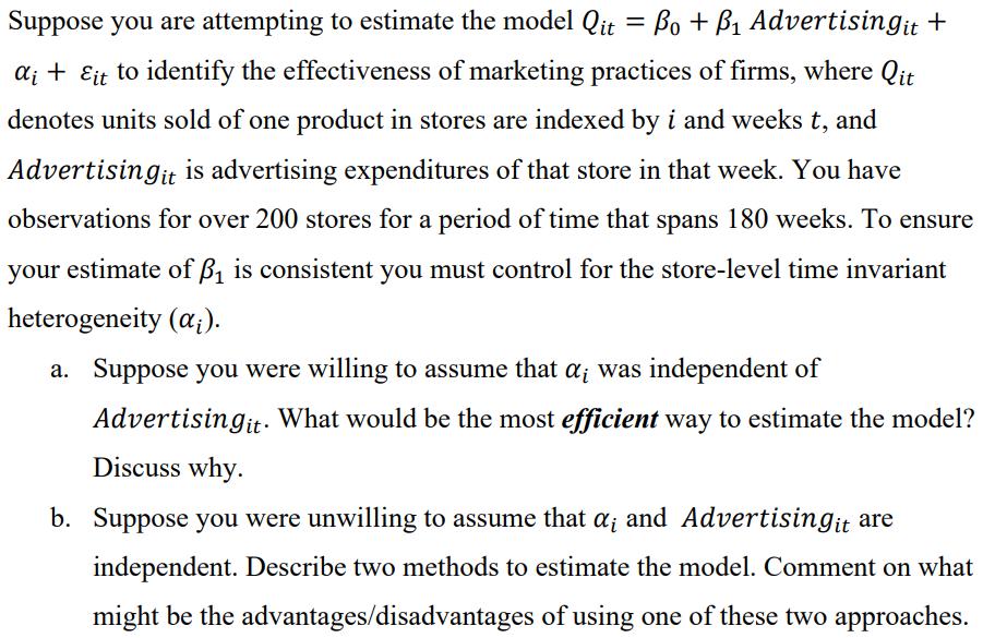 = Suppose you are attempting to estimate the model Qit = Bo + B1 Advertisingit + di + Eit to identify the effectiveness of ma