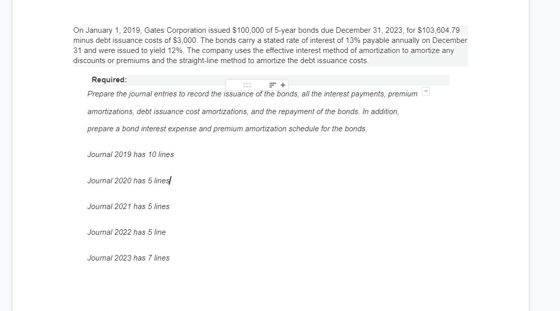 On January 1, 2019, Gates Corporation issued $100,000 of 5-year bonds due December 31, 2023, for $103,604.79 minus debt issua