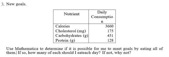 3. New goals.NutrientDailyConsumptionCalories3660Cholesterol (mg)175Carbohydrates (g)451Protein (g)128Use Mathem