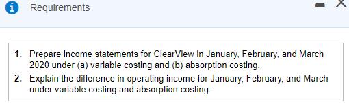 i Requirements 1. Prepare income statements for Clear View in January, February, and March 2020 under (a) variable costing an