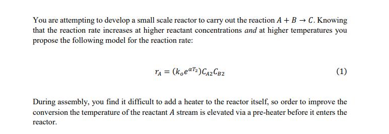 You are attempting to develop a small scale reactor to carry out the reaction A + B  C. Knowing that the