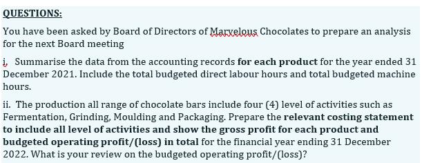 QUESTIONS: You have been asked by Board of Directors of Marxelous Chocolates to prepare an analysis for the next Board meetin