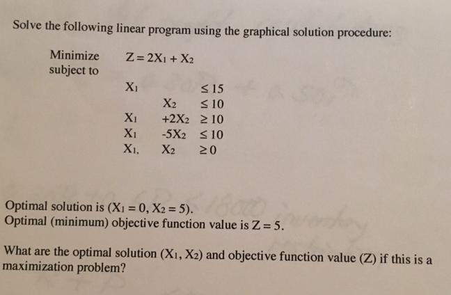 Solve the following linear program using the graphical solution procedure: Z =