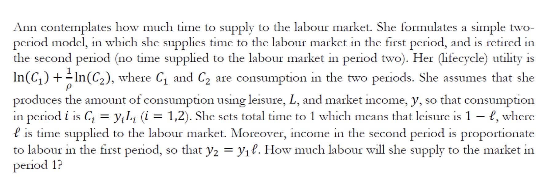 Ann contemplates how much time to supply to the labour market. She formulates a simple two- period model, in which she suppli