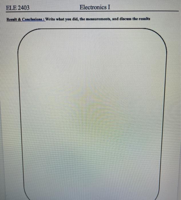 ELE 2403 Electronics I Result & Conclusions: Write what you did, the measurements, and discuss the results