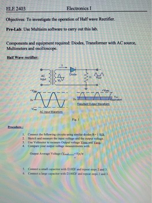 ELE 2403 Electronics I Objectives: To investigate the operation of Half wave Rectifier. Pre-Lab: Use Multisim software to car