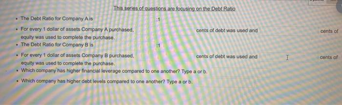 cents ofThis series of questions are focusing on the Debt Ratio• The Debt Ratio for Company Ais:1. For every 1 dollar of