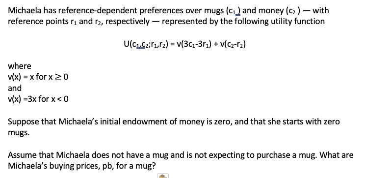 Michaela has reference-dependent preferences over mugs (c1) and money (C2) – withreference points ri and r2, respectively —