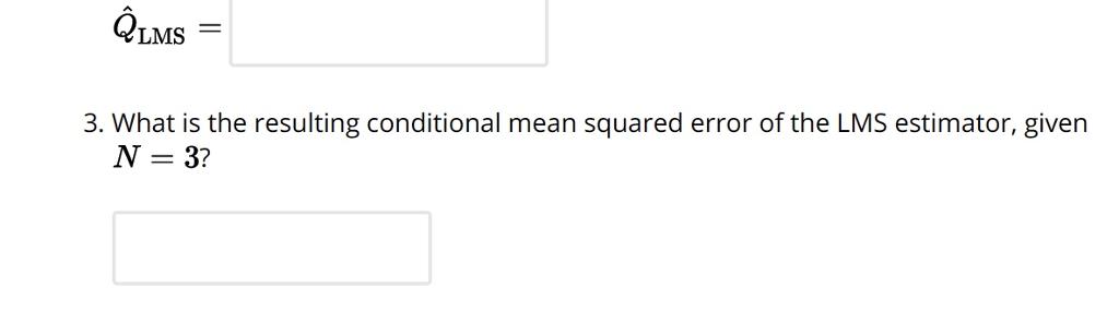 QLMS 3. What is the resulting conditional mean squared error of the LMS estimator, given N=37