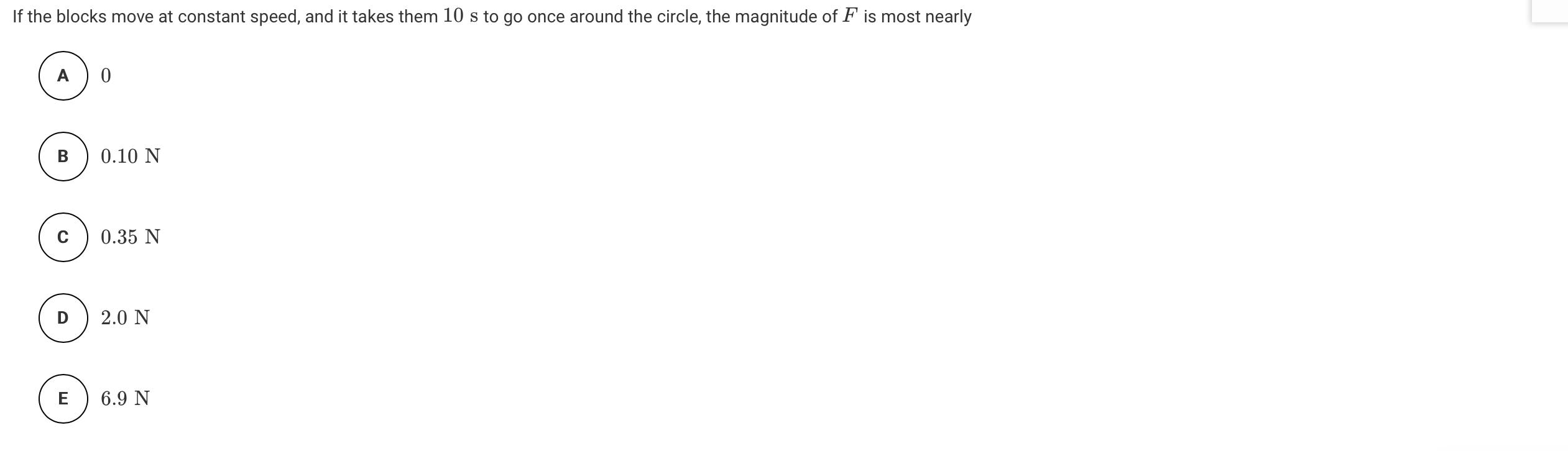 If the blocks move at constant speed, and it takes them 10 s to go once around the circle, the magnitude of F is most nearly
