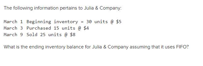The following information pertains to Julia & Company: March 1 Beginning inventory 30 units @ $5 March 3 Purchased 15 units @