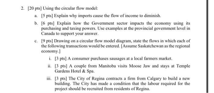 2. (20 pts] Using the circular flow model:a. [5 pts] Explain why imports cause the flow of income to diminish.b. [6 pts) Ex