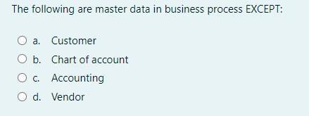 The following are master data in business process EXCEPT:rO a. CustomerrO b. Chart of accountrO c. AccountingrO d. Vendor