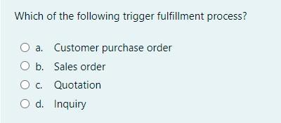 Which of the following trigger fulfillment process?ra. Customer purchase orderrO b. Sales orderrO c. QuotationrO d. Inquiry
