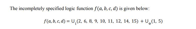 The incompletely specified logic function f(a, b,c,d) is given below: f(a, b, c, d) = U,(2, 6, 8, 9, 10, 11, 12, 14, 15) + V