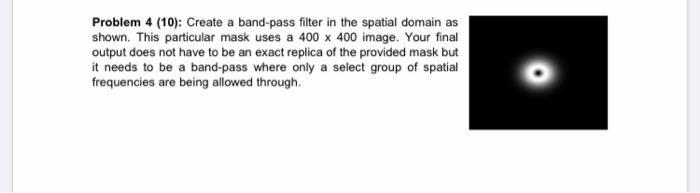 Problem 4 (10): Create a band-pass filter in the spatial domain asshown. This particular mask uses a 400 x 400 image. Your f