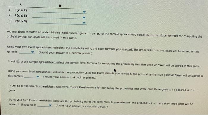 А 12 P(x = 2) P(x S 5) P(x > 3) 3You are about to watch an under 16 girls Indoor soccer game. In cell B1 of the sample spre