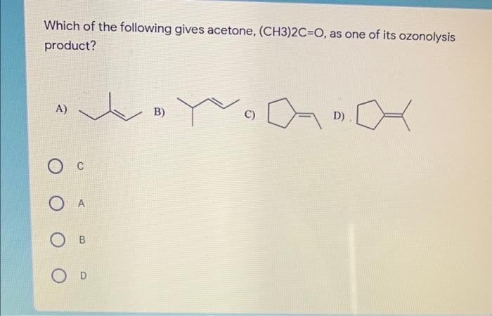 Which of the following gives acetone, (CH3)2C=0, as one of its ozonolysis product? A) )rB) C) D) Ос Ο Α BrOD