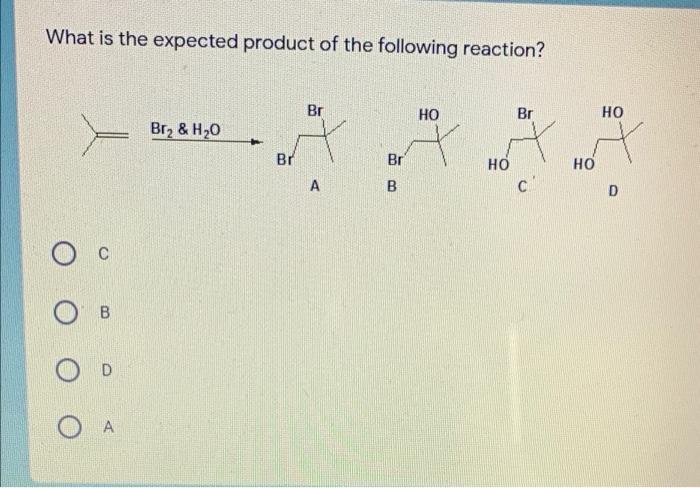 What is the expected product of the following reaction? Br НО Br но Br, & H,0 Br Br НО Но АrА Brс DrВ DrА