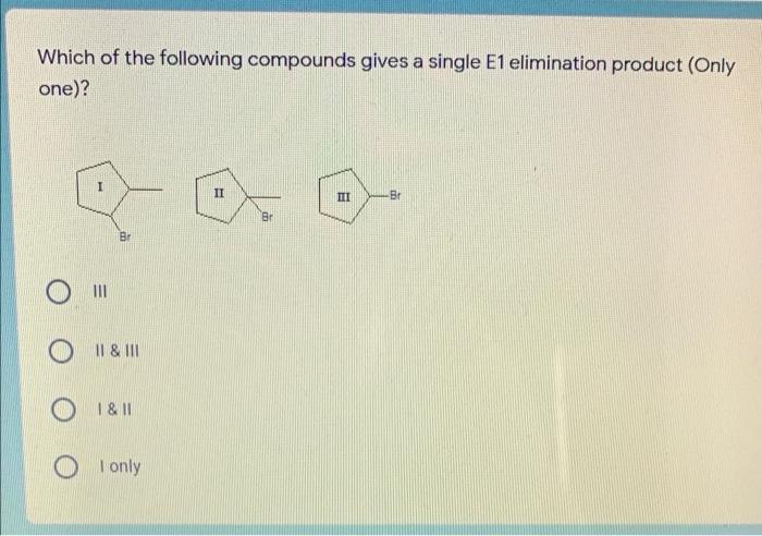 Which of the following compounds gives a single E1 elimination product (Only one)? DOO Br OrII & III O 1&11 O only