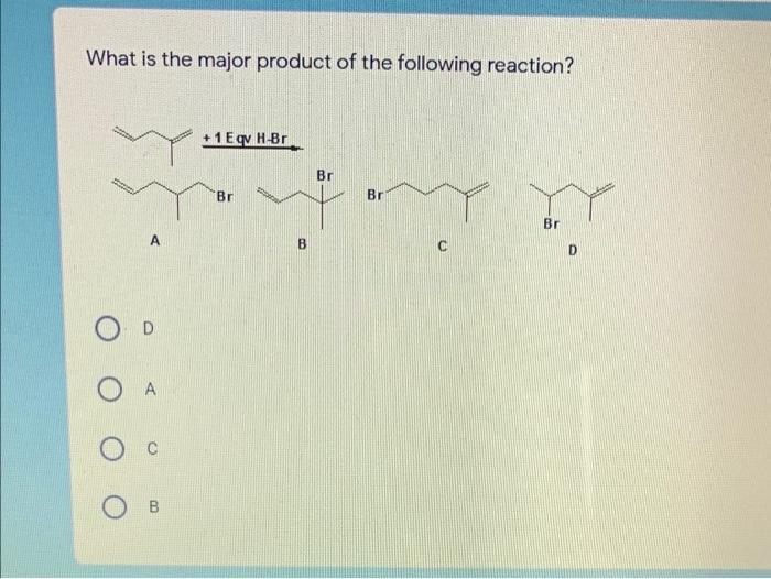 What is the major product of the following reaction? +1 E H.Br Br Br Br Br ArB DrD Ο Α Ос B