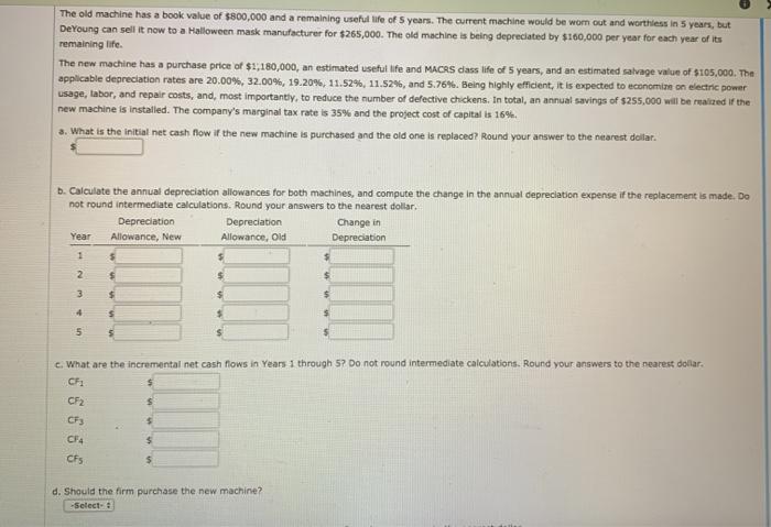The old machine has a book value of $800,000 and a remaining useful life of 5 years. The current machine would be worn out an