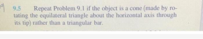 9,5 Repeat Problem 9.1 if the object is a cone (made by ro-tating the equilateral triangle about the horizontal axis through