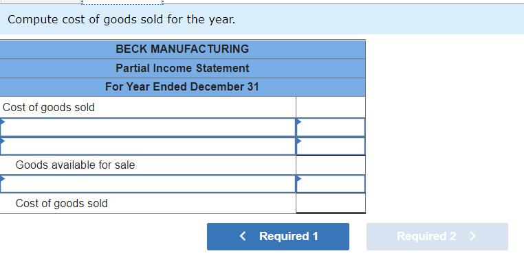 Compute cost of goods sold for the year. BECK MANUFACTURING Partial Income Statement For Year Ended December 31 Cost of goods