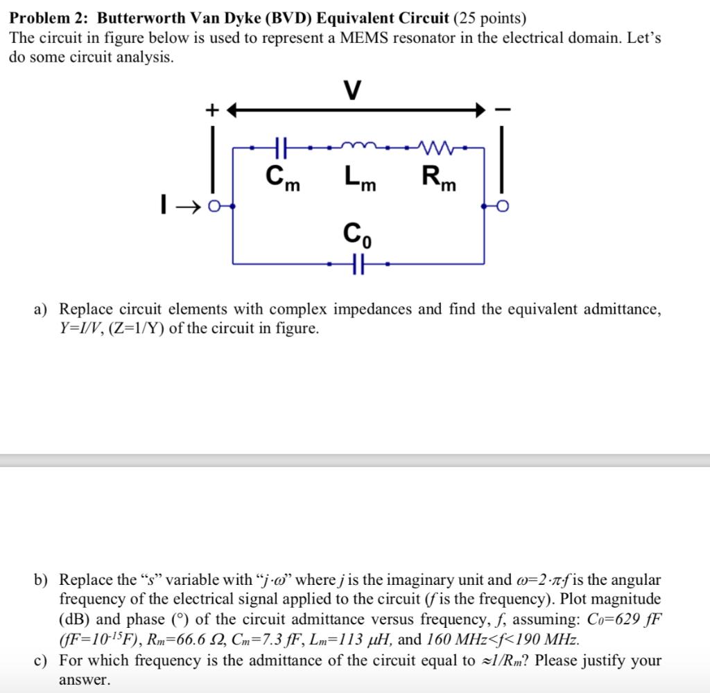 Problem 2: Butterworth Van Dyke (BVD) Equivalent Circuit (25 points)The circuit in figure below is used to represent a MEMS