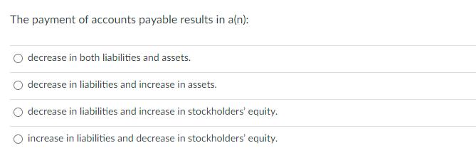 The payment of accounts payable results in a(n): decrease in both liabilities